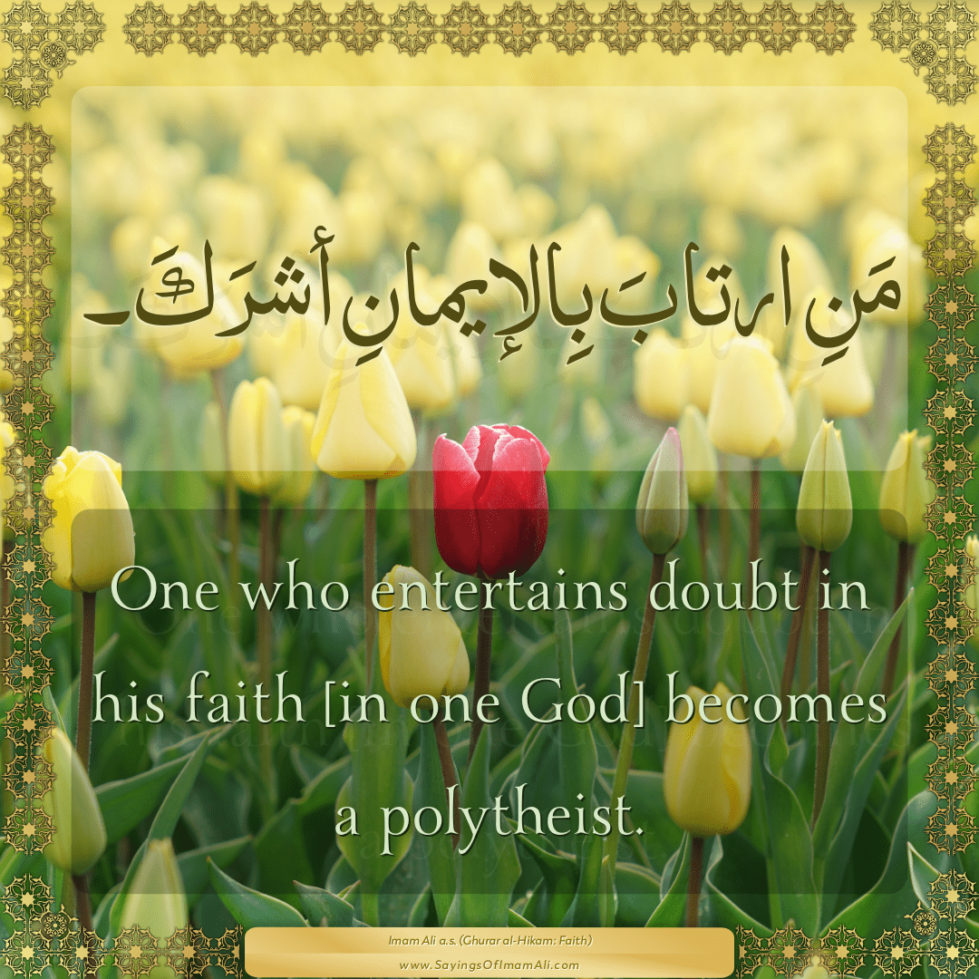 One who entertains doubt in his faith [in one God] becomes a polytheist.